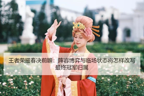 wang-zhe-rong-yao-chun-jue-qian-zhan-zhen-rong-bo-yi-yu-lin-chang-zhuang-tai-jiang-zen-yang-gai-xie-zui-zhong-guan-jun-3-747.jpg
